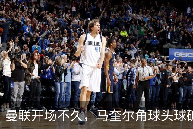 曼联开场不久，马奎尔角球头球破门取得领先！