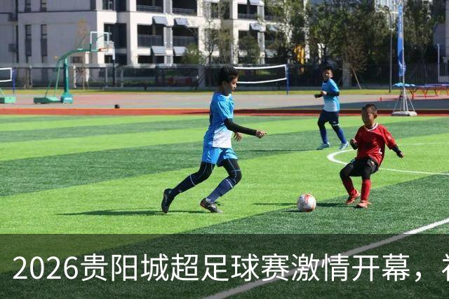 2026贵阳城超足球赛激情开幕，福利丰富尽享体育盛宴