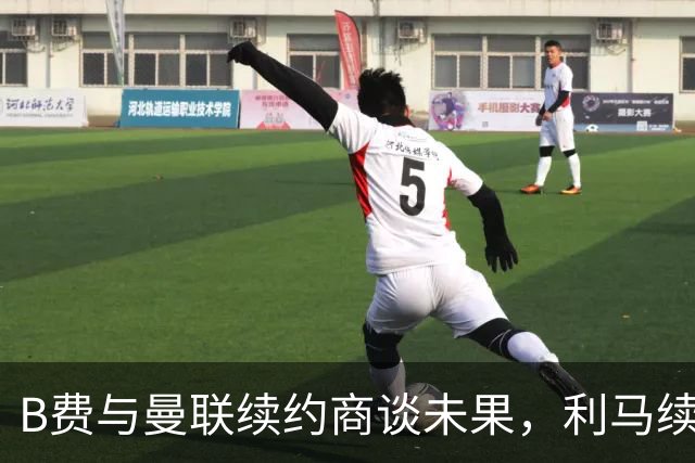 B费与曼联续约商谈未果，利马续约同样在进行中